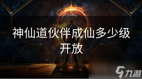 神仙道伙伴成仙多少级开放