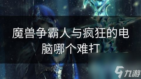 魔兽争霸人与疯狂的电脑哪个难打