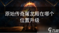 原始传奇屠龙殿在哪个在哪里升级