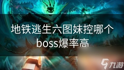 地铁逃生六图妹控哪个boss爆率高