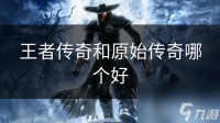 王者传奇和原始传奇哪个好