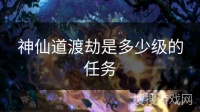神仙道渡劫是多少级的任务