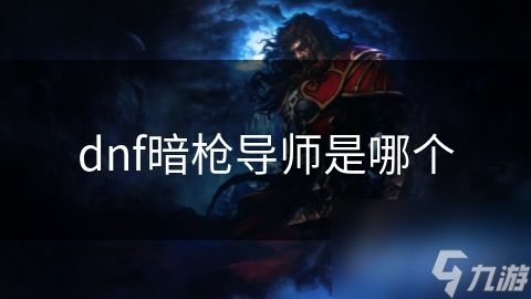 dnf暗枪导师是哪个