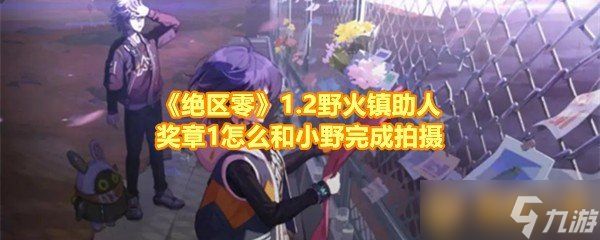 《绝区零》1.2野火镇助人奖章1怎么和小野完成拍摄