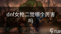 dnf女枪二觉哪个厉害吗