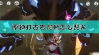 原神组队打什么队伍 原神古岩龙蜥队伍搭配推荐