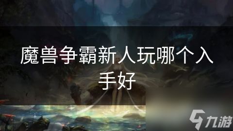 魔兽争霸新人玩哪个入手好