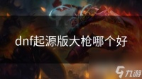 dnf起源版大枪哪个好
