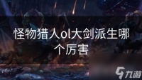 怪物猎人ol大剑派生哪个厉害