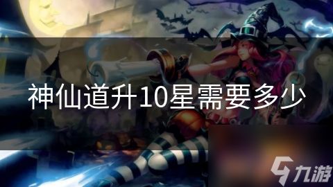 神仙道升10星需要多少