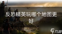 反恐精英玩哪个地图更好
