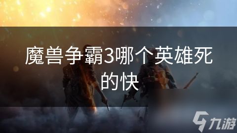 魔兽争霸3哪个英雄死的快