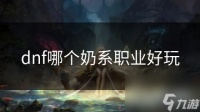 dnf哪个奶系职业好玩