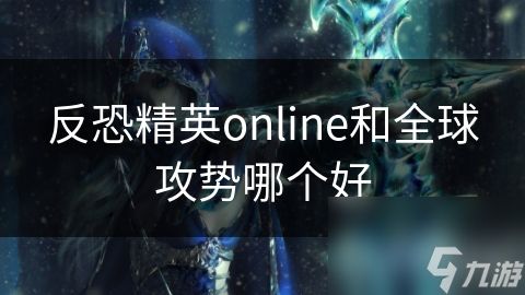 反恐精英online和全球攻势哪个好