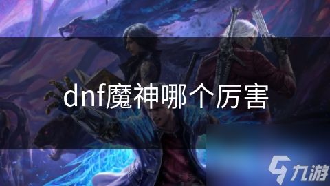 dnf魔神哪个厉害