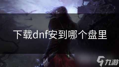 下载dnf安到哪个盘里