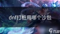 dnf打桩用哪个沙包