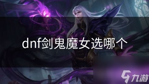 dnf剑鬼魔女选哪个