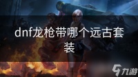 dnf龙枪带哪个远古套装