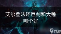 艾尔登法环巨剑和大锤哪个好