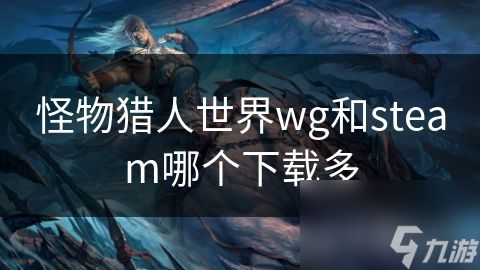 怪物猎人世界wg和steam哪个下载多