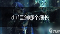 dnf巨剑哪个细长