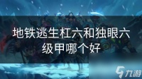 地铁逃生杠六和独眼六级甲哪个好