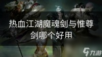 热血江湖魔魂剑与惟尊剑哪个好用