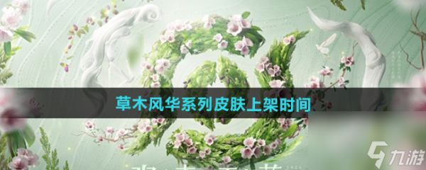 《王者荣耀》草木风华周年庆系列皮肤上架时间