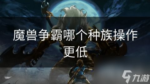 魔兽争霸哪个种族操作更低