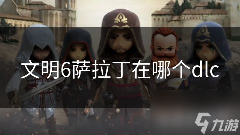 文明6萨拉丁在哪个dlc