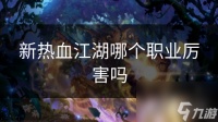 新热血江湖哪个职业厉害吗