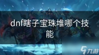 dnf瞎子宝珠堆哪个技能