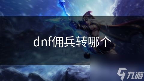 dnf佣兵转哪个