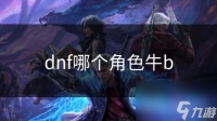 dnf哪个角色牛b