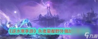逆水寒手游永夜星都野外强敌在哪里大全