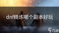 dnf精炼哪个副本好玩