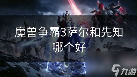 魔兽争霸3萨尔和先知哪个好