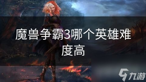 魔兽争霸3哪个英雄难度高