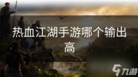 热血江湖手游哪个输出高