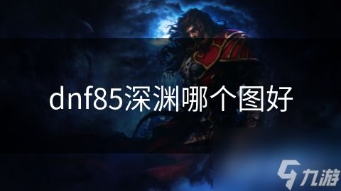 dnf85深渊哪个图好