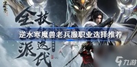 逆水寒魔兽老兵服职业推荐 逆水寒魔兽老兵服新手选什么职业好