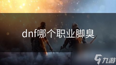 dnf哪个职业脚臭