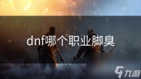 dnf哪个职业脚臭