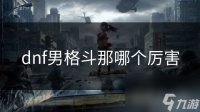 dnf男格斗那哪个厉害