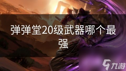 弹弹堂20级武器哪个最强