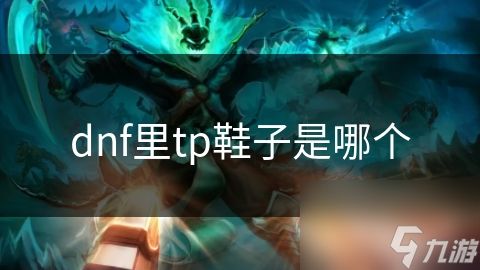 dnf里tp鞋子是哪个