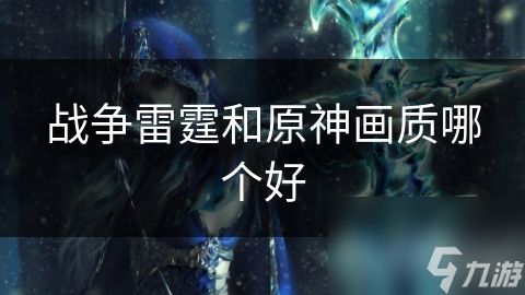 战争雷霆和<a id='link_pop' class='keyword-tag' href='https://www.9game.cn/yuanshen/'>原神</a>画质哪个好