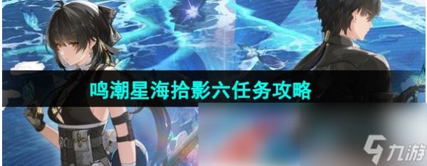 鸣潮星海拾影6怎么过 鸣潮星海拾影六任务攻略