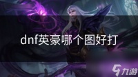 dnf英豪哪个图好打